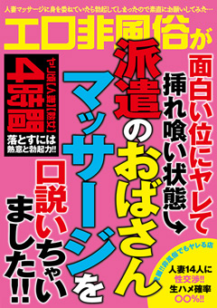 【熟女】派遣のおばさんマッサージを口説いちゃいました！！