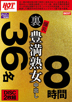 【熟女】裏 爆乳豊満熟女 中出し36名8時間