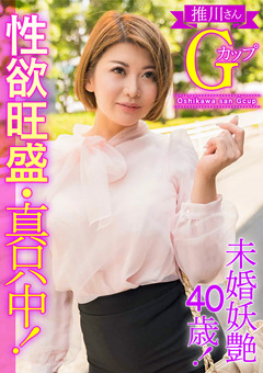 【熟女】未婚妖艶40歳！性欲旺盛・真只中！推川さんGカップ