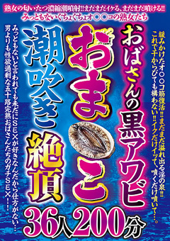 【熟女】おばさんの黒アワビおま○こ潮吹き絶頂 36人200分